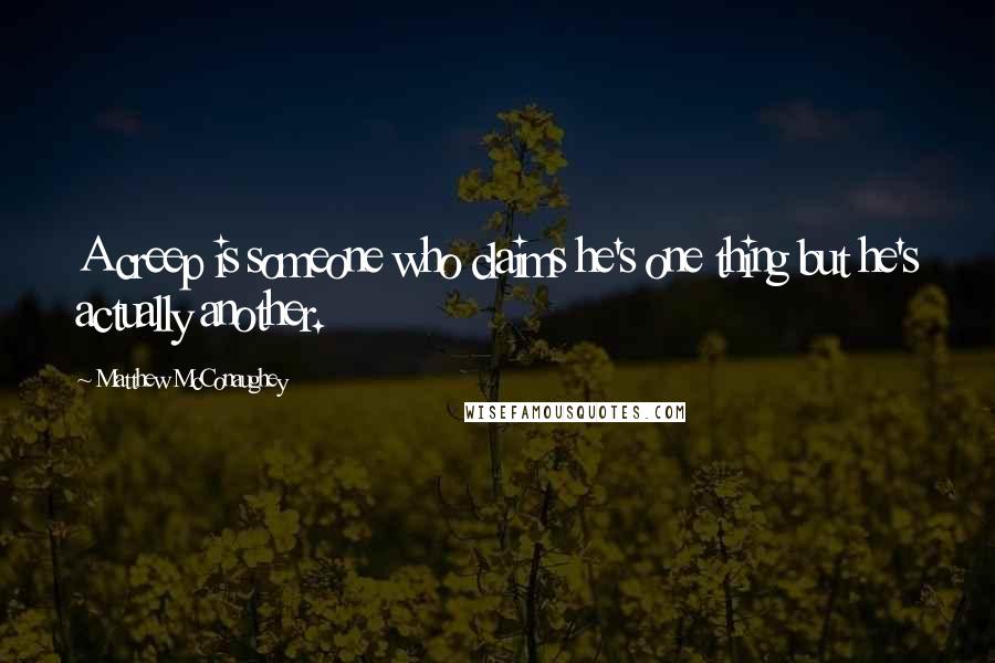 Matthew McConaughey Quotes: A creep is someone who claims he's one thing but he's actually another.