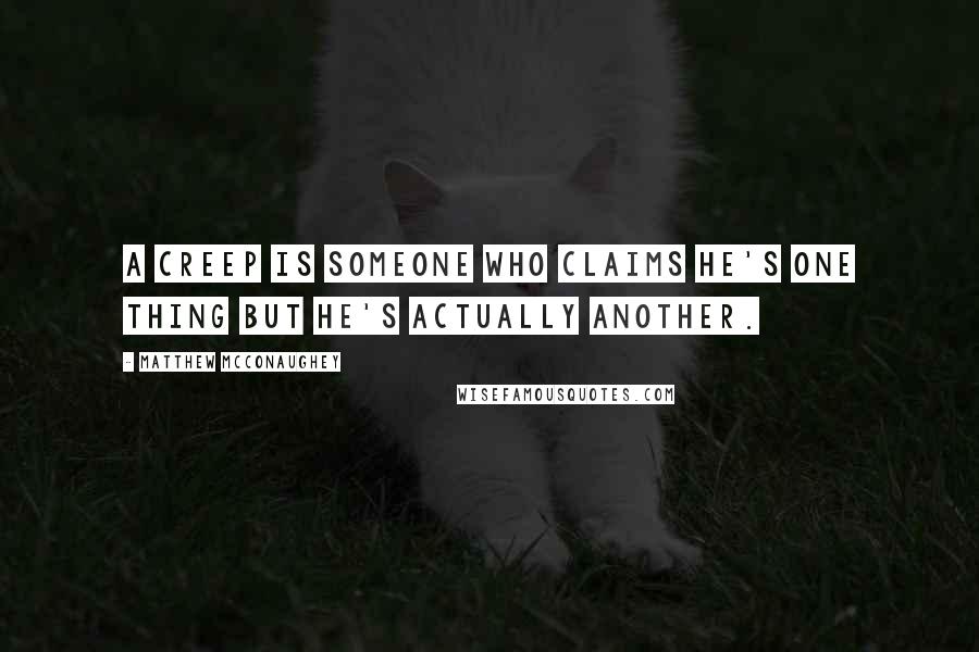 Matthew McConaughey Quotes: A creep is someone who claims he's one thing but he's actually another.