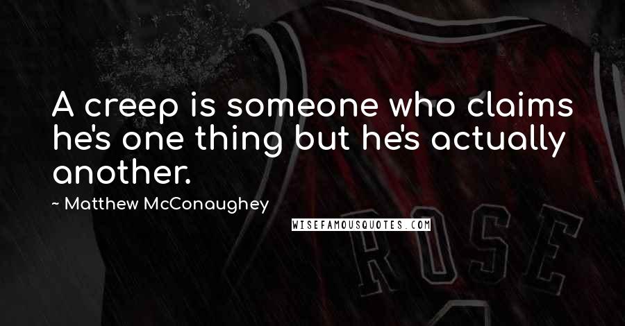 Matthew McConaughey Quotes: A creep is someone who claims he's one thing but he's actually another.