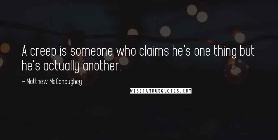 Matthew McConaughey Quotes: A creep is someone who claims he's one thing but he's actually another.