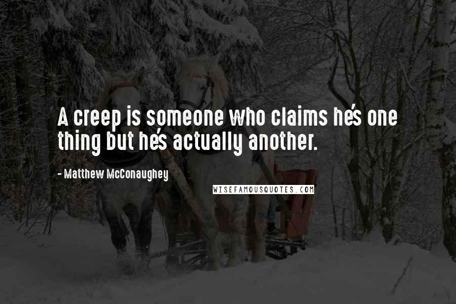 Matthew McConaughey Quotes: A creep is someone who claims he's one thing but he's actually another.