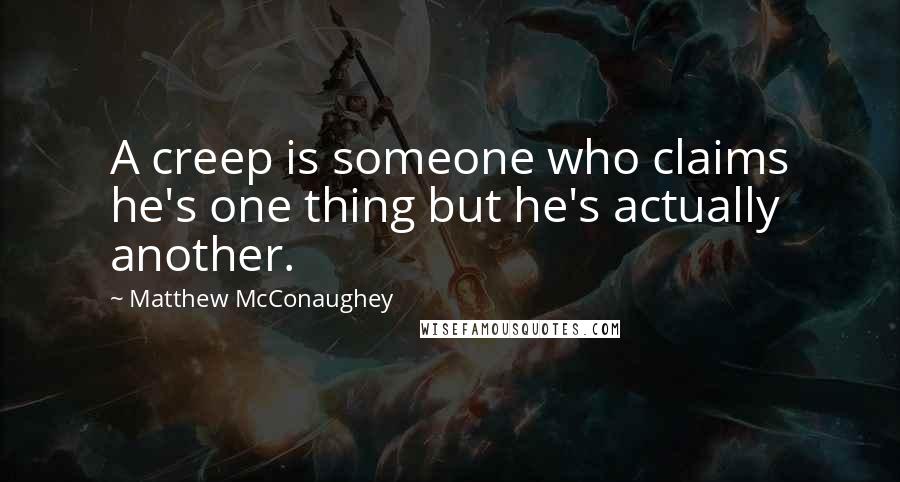 Matthew McConaughey Quotes: A creep is someone who claims he's one thing but he's actually another.