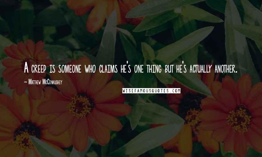 Matthew McConaughey Quotes: A creep is someone who claims he's one thing but he's actually another.
