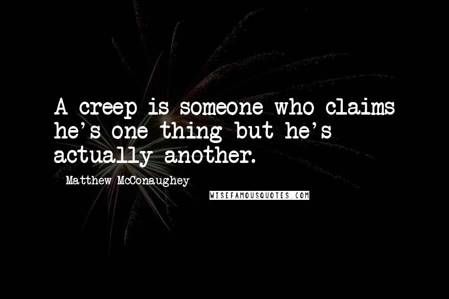 Matthew McConaughey Quotes: A creep is someone who claims he's one thing but he's actually another.