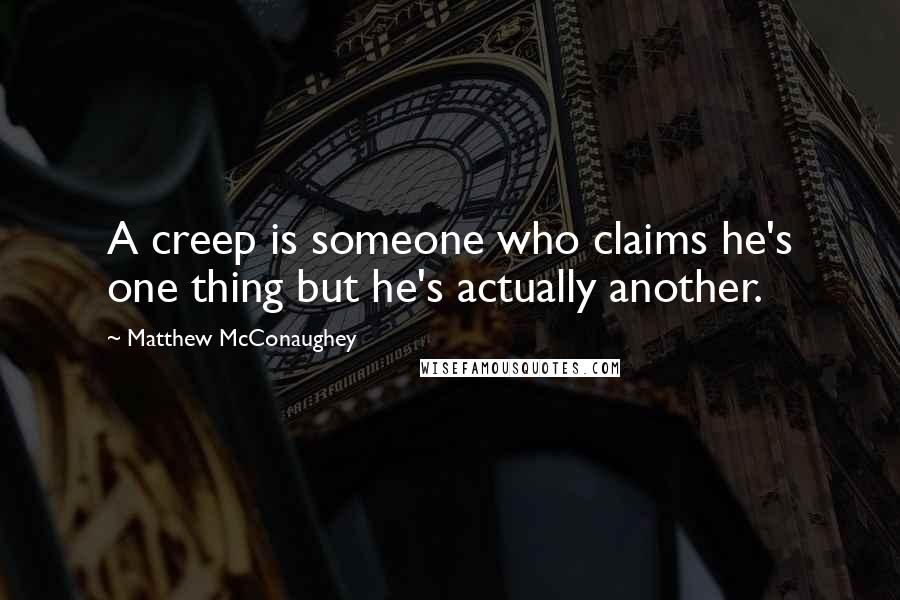 Matthew McConaughey Quotes: A creep is someone who claims he's one thing but he's actually another.