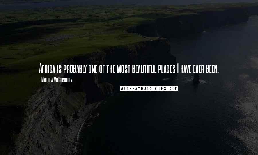 Matthew McConaughey Quotes: Africa is probably one of the most beautiful places I have ever been.