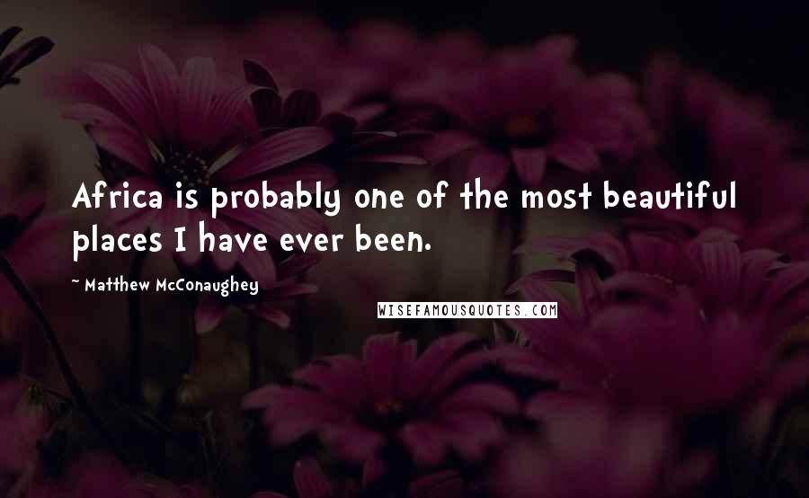 Matthew McConaughey Quotes: Africa is probably one of the most beautiful places I have ever been.