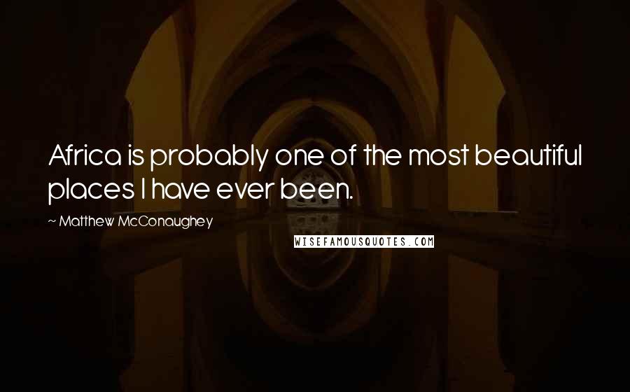 Matthew McConaughey Quotes: Africa is probably one of the most beautiful places I have ever been.