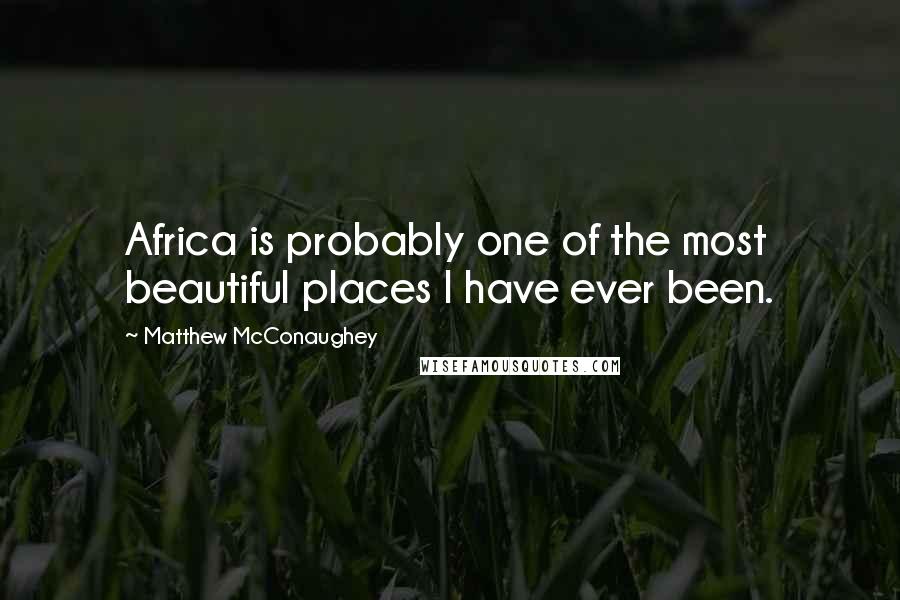 Matthew McConaughey Quotes: Africa is probably one of the most beautiful places I have ever been.