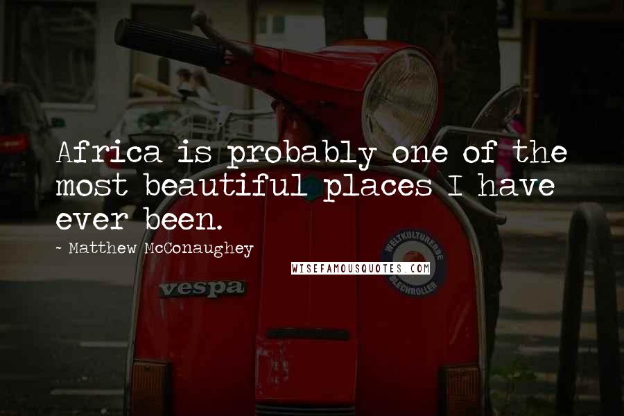 Matthew McConaughey Quotes: Africa is probably one of the most beautiful places I have ever been.