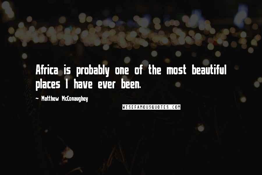 Matthew McConaughey Quotes: Africa is probably one of the most beautiful places I have ever been.