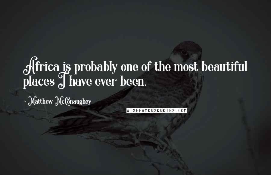 Matthew McConaughey Quotes: Africa is probably one of the most beautiful places I have ever been.