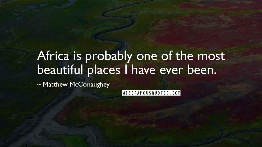 Matthew McConaughey Quotes: Africa is probably one of the most beautiful places I have ever been.