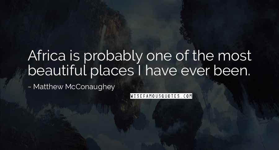 Matthew McConaughey Quotes: Africa is probably one of the most beautiful places I have ever been.