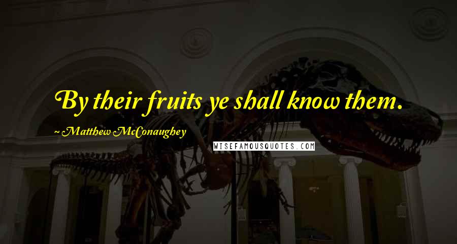 Matthew McConaughey Quotes: By their fruits ye shall know them.