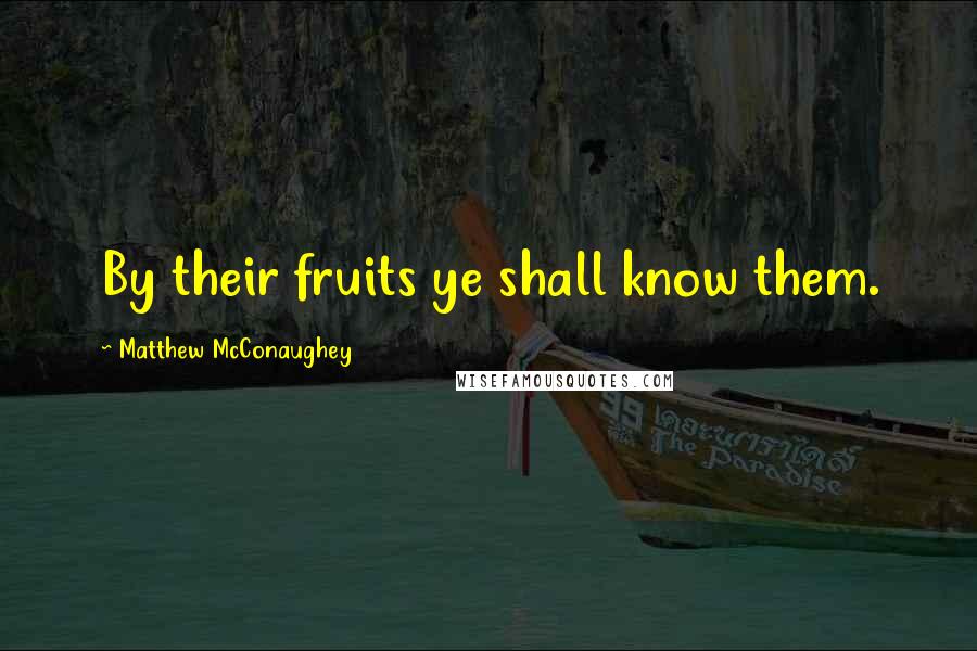 Matthew McConaughey Quotes: By their fruits ye shall know them.