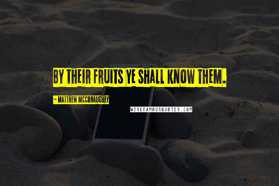 Matthew McConaughey Quotes: By their fruits ye shall know them.