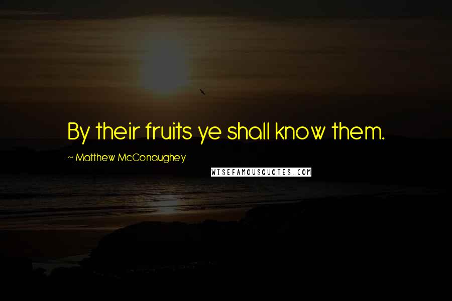 Matthew McConaughey Quotes: By their fruits ye shall know them.