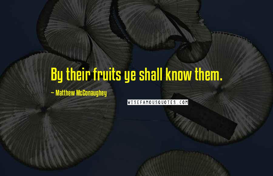 Matthew McConaughey Quotes: By their fruits ye shall know them.