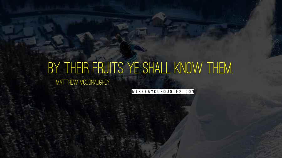 Matthew McConaughey Quotes: By their fruits ye shall know them.