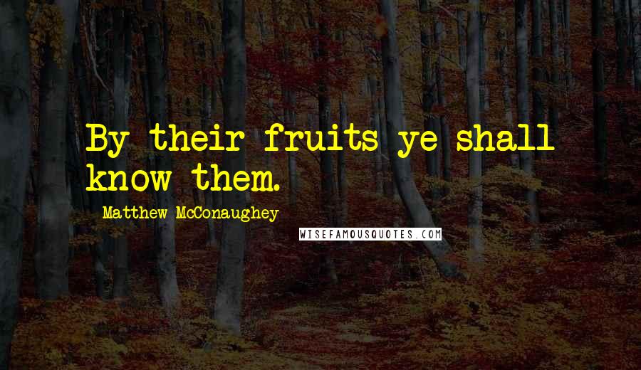 Matthew McConaughey Quotes: By their fruits ye shall know them.