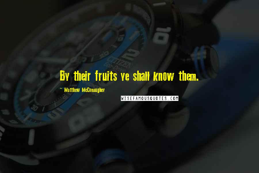 Matthew McConaughey Quotes: By their fruits ye shall know them.