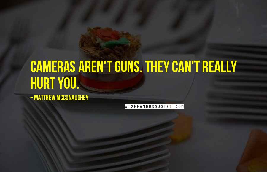 Matthew McConaughey Quotes: Cameras aren't guns. They can't really hurt you.