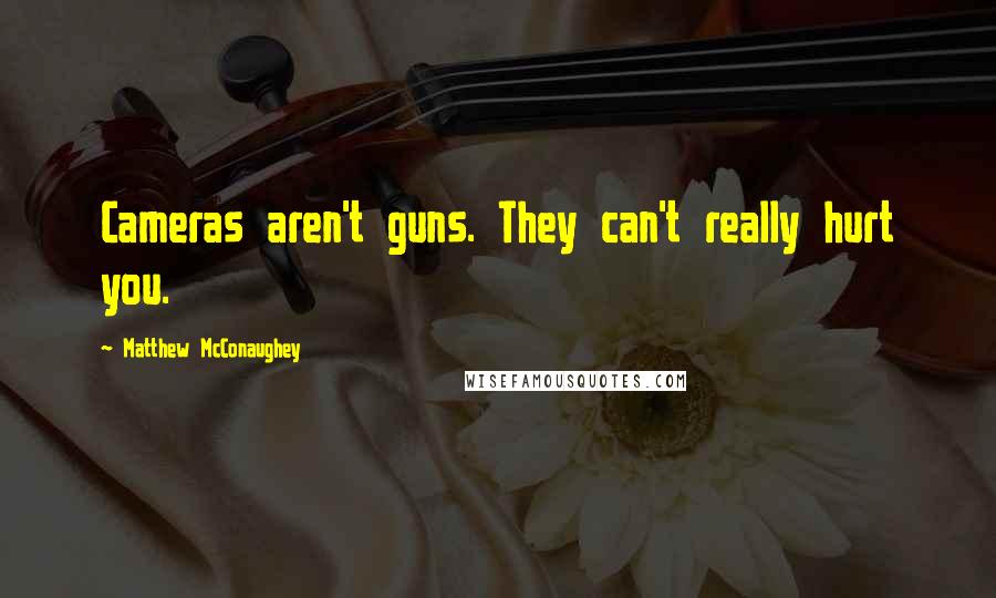 Matthew McConaughey Quotes: Cameras aren't guns. They can't really hurt you.