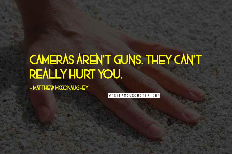 Matthew McConaughey Quotes: Cameras aren't guns. They can't really hurt you.