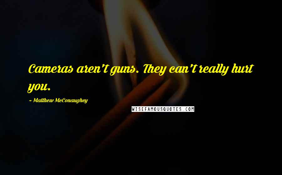 Matthew McConaughey Quotes: Cameras aren't guns. They can't really hurt you.