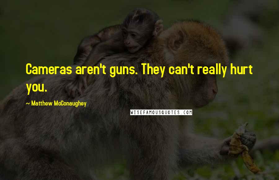 Matthew McConaughey Quotes: Cameras aren't guns. They can't really hurt you.