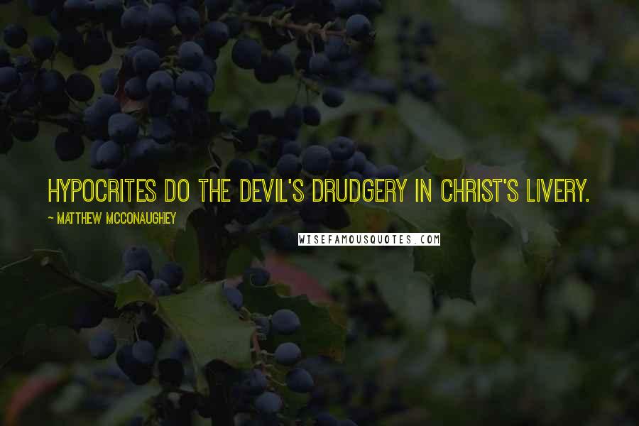 Matthew McConaughey Quotes: Hypocrites do the devil's drudgery in Christ's livery.