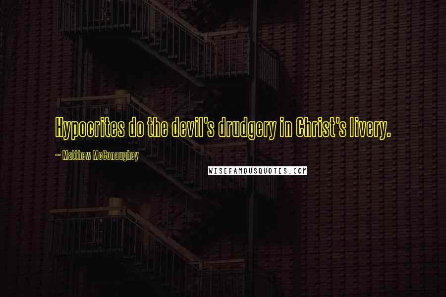 Matthew McConaughey Quotes: Hypocrites do the devil's drudgery in Christ's livery.