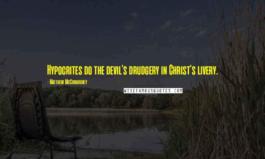 Matthew McConaughey Quotes: Hypocrites do the devil's drudgery in Christ's livery.