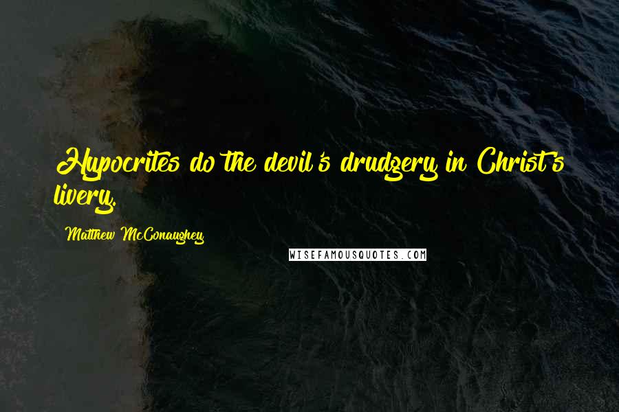 Matthew McConaughey Quotes: Hypocrites do the devil's drudgery in Christ's livery.