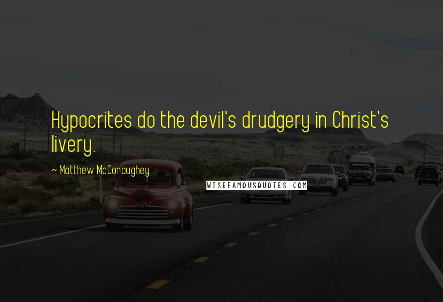 Matthew McConaughey Quotes: Hypocrites do the devil's drudgery in Christ's livery.