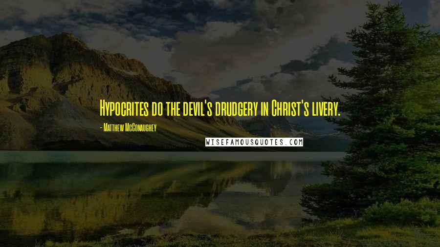 Matthew McConaughey Quotes: Hypocrites do the devil's drudgery in Christ's livery.