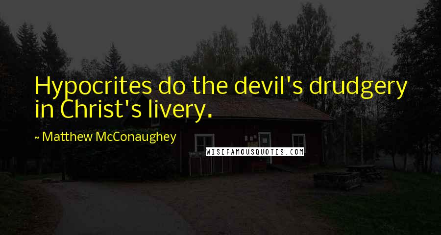 Matthew McConaughey Quotes: Hypocrites do the devil's drudgery in Christ's livery.