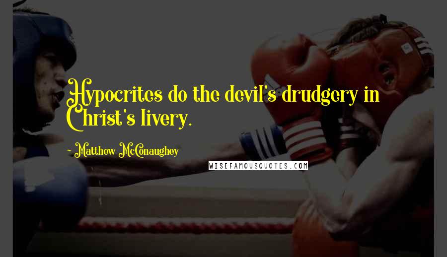 Matthew McConaughey Quotes: Hypocrites do the devil's drudgery in Christ's livery.