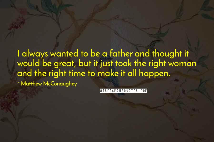 Matthew McConaughey Quotes: I always wanted to be a father and thought it would be great, but it just took the right woman and the right time to make it all happen.