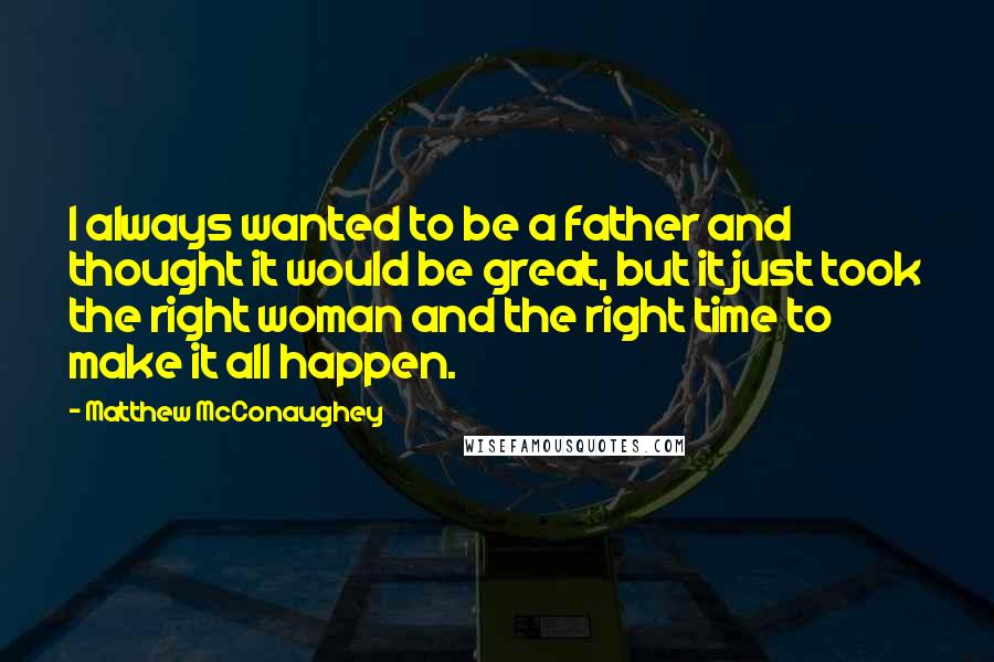 Matthew McConaughey Quotes: I always wanted to be a father and thought it would be great, but it just took the right woman and the right time to make it all happen.