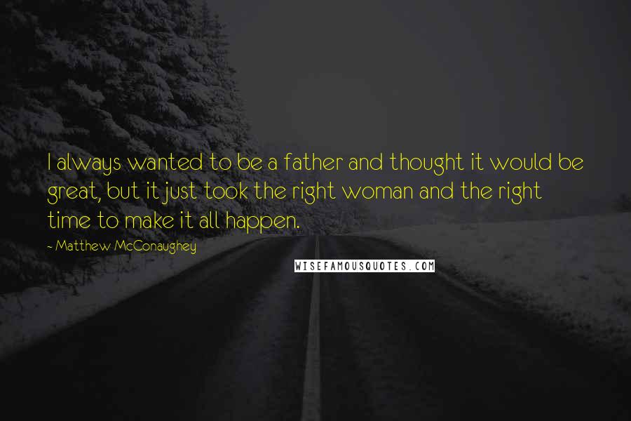 Matthew McConaughey Quotes: I always wanted to be a father and thought it would be great, but it just took the right woman and the right time to make it all happen.