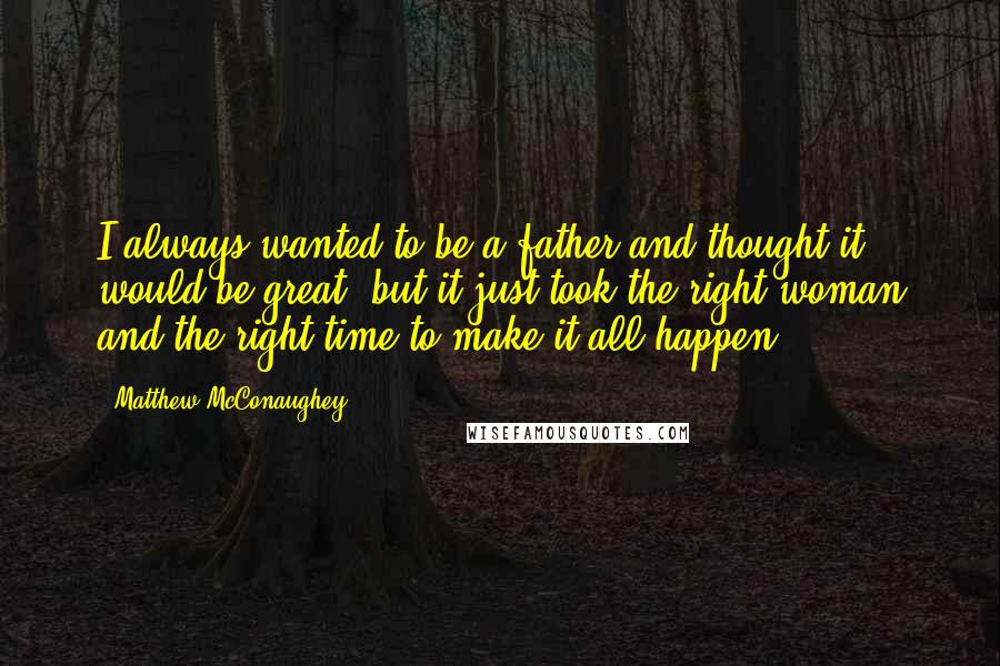 Matthew McConaughey Quotes: I always wanted to be a father and thought it would be great, but it just took the right woman and the right time to make it all happen.