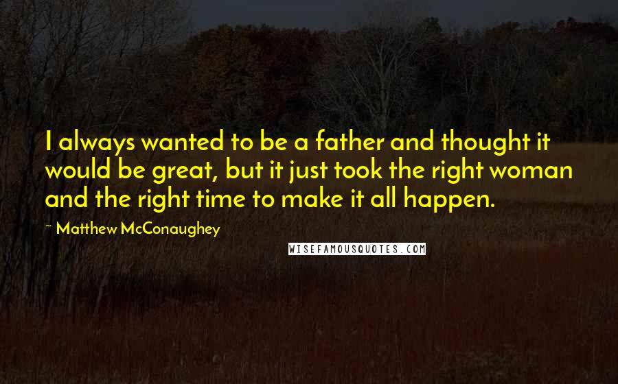 Matthew McConaughey Quotes: I always wanted to be a father and thought it would be great, but it just took the right woman and the right time to make it all happen.