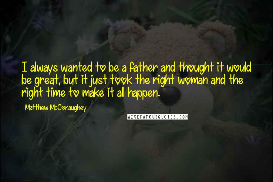 Matthew McConaughey Quotes: I always wanted to be a father and thought it would be great, but it just took the right woman and the right time to make it all happen.