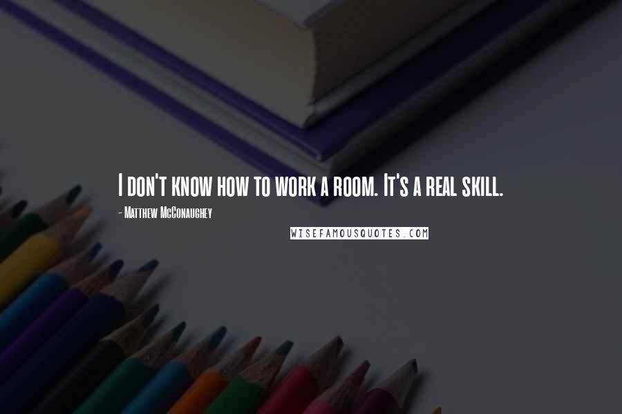 Matthew McConaughey Quotes: I don't know how to work a room. It's a real skill.