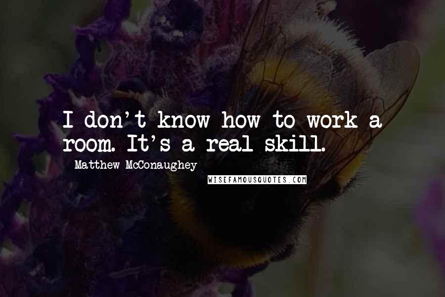 Matthew McConaughey Quotes: I don't know how to work a room. It's a real skill.