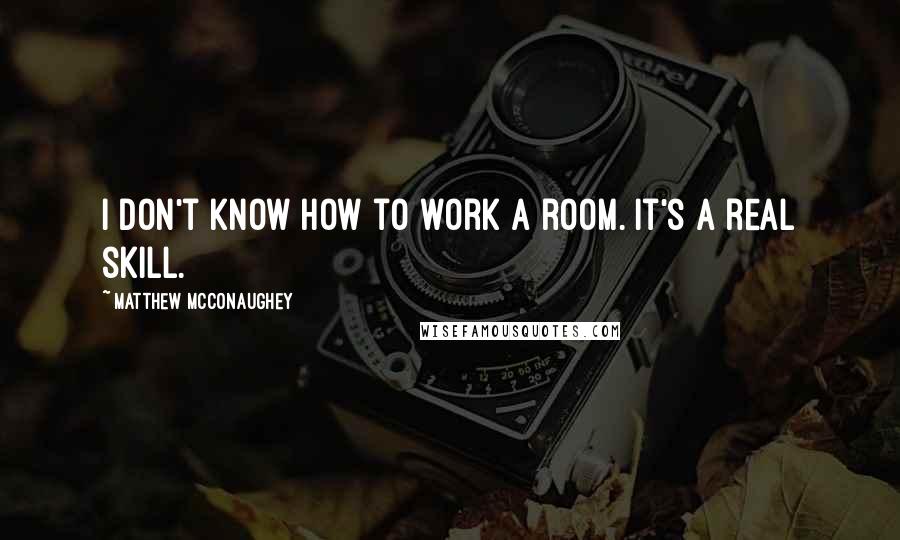 Matthew McConaughey Quotes: I don't know how to work a room. It's a real skill.