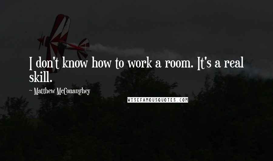 Matthew McConaughey Quotes: I don't know how to work a room. It's a real skill.