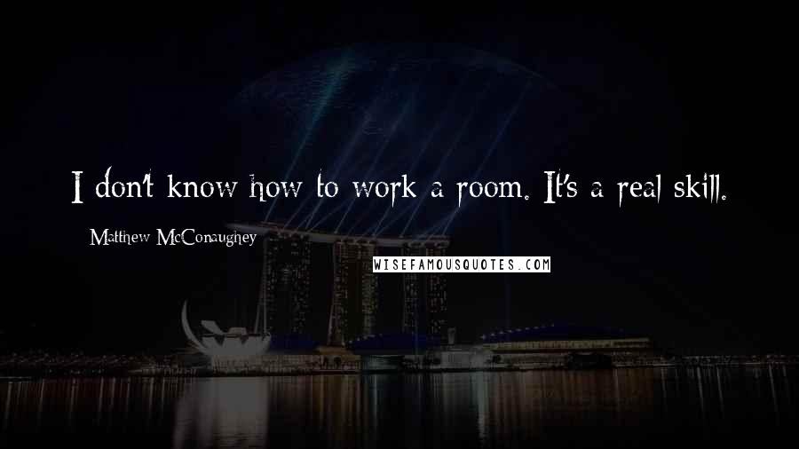 Matthew McConaughey Quotes: I don't know how to work a room. It's a real skill.